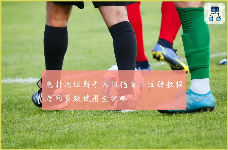 虎扑论坛新手入门指南:注册教程与网页版使用全攻略