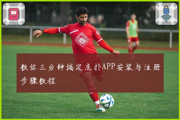 教你三分钟搞定虎扑APP安装与注册步骤教程