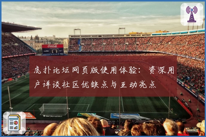 虎扑论坛网页版使用体验:资深用户详谈社区优缺点与互动亮点