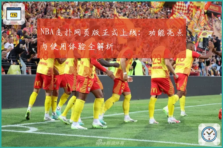 NBA虎扑网页版正式上线：功能亮点与使用体验全解析