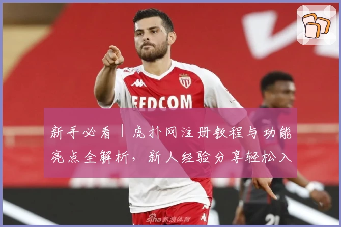 新手必看｜虎扑网注册教程与功能亮点全解析，新人经验分享轻松入门