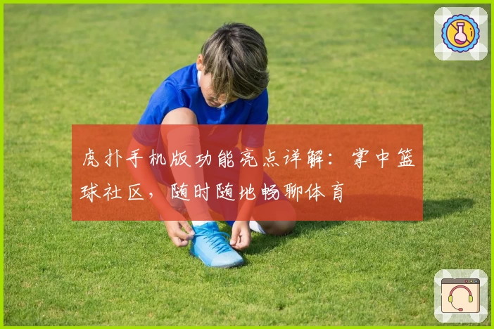 虎扑手机版功能亮点详解：掌中篮球社区，随时随地畅聊体育