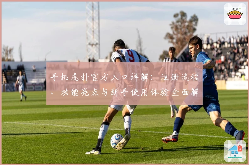 手机虎扑官方入口详解：注册流程、功能亮点与新手使用体验全面解析