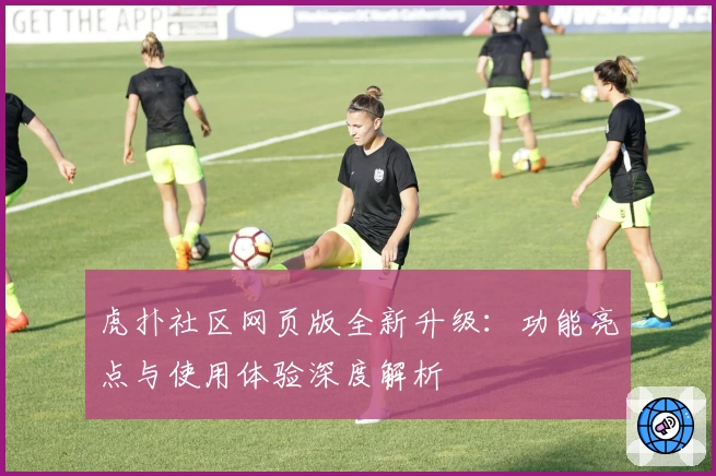 虎扑社区网页版全新升级：功能亮点与使用体验深度解析