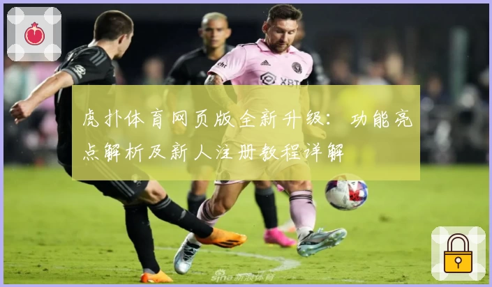 虎扑体育网页版全新升级：功能亮点解析及新人注册教程详解