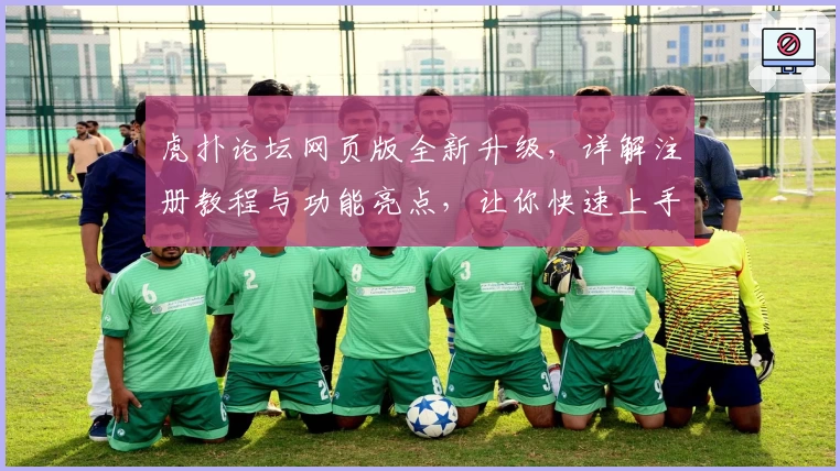 虎扑论坛网页版全新升级，详解注册教程与功能亮点，让你快速上手篮球爱好者的聚集地