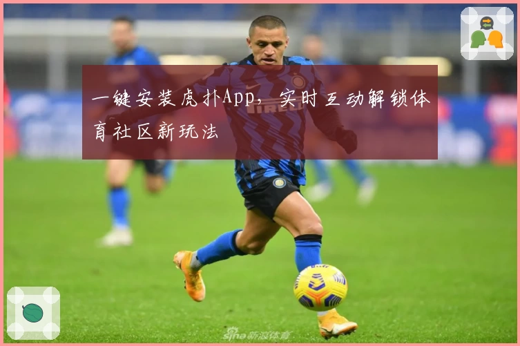一键安装虎扑App,实时互动解锁体育社区新玩法