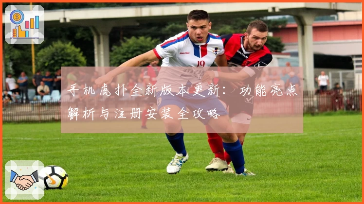 手机虎扑全新版本更新：功能亮点解析与注册安装全攻略