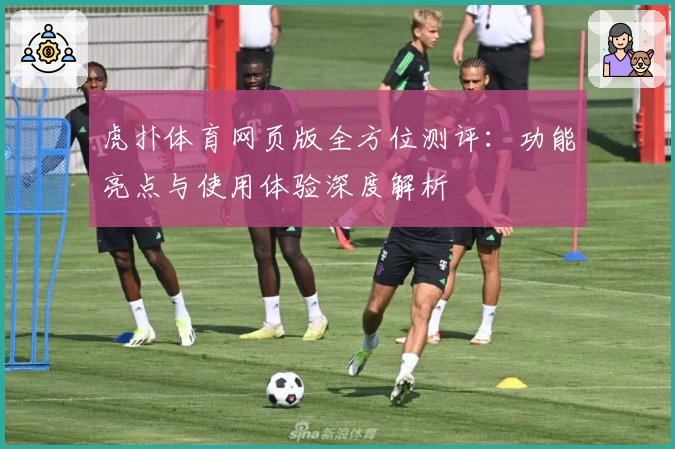 虎扑体育网页版全方位测评:功能亮点与使用体验深度解析