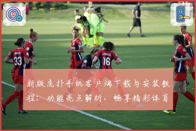 新版虎扑手机客户端下载与安装教程：功能亮点解析，畅享精彩体育社区体验