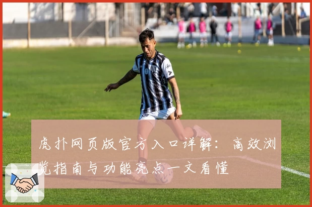 虎扑网页版官方入口详解：高效浏览指南与功能亮点一文看懂