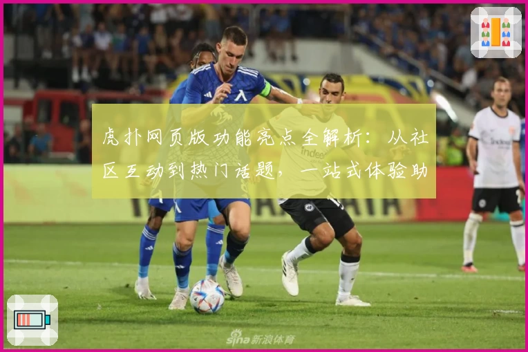 虎扑网页版功能亮点全解析：从社区互动到热门话题，一站式体验助你玩转虎扑