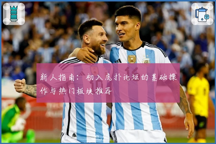 新人指南：初入虎扑论坛的基础操作与热门板块推荐
