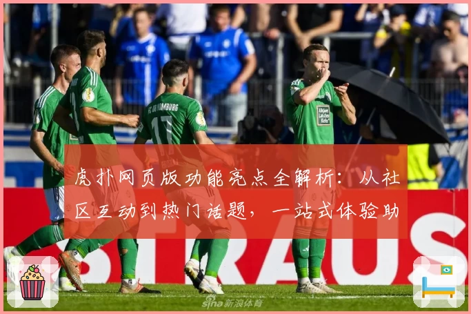 虎扑网页版功能亮点全解析：从社区互动到热门话题，一站式体验助你玩转虎扑