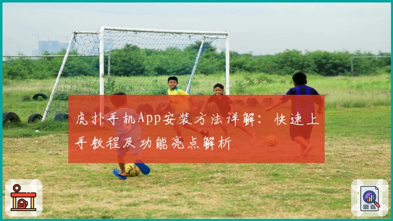 虎扑手机App安装方法详解：快速上手教程及功能亮点解析