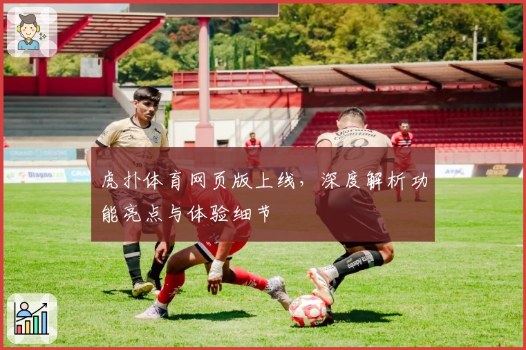 虎扑体育网页版上线，深度解析功能亮点与体验细节
