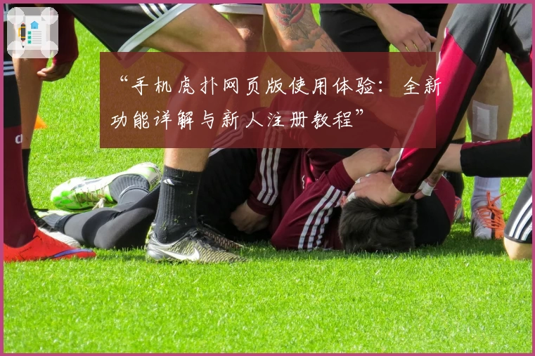 “手机虎扑网页版使用体验：全新功能详解与新人注册教程”