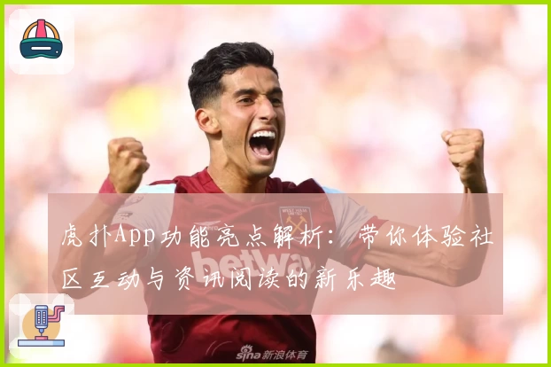 虎扑App功能亮点解析：带你体验社区互动与资讯阅读的新乐趣