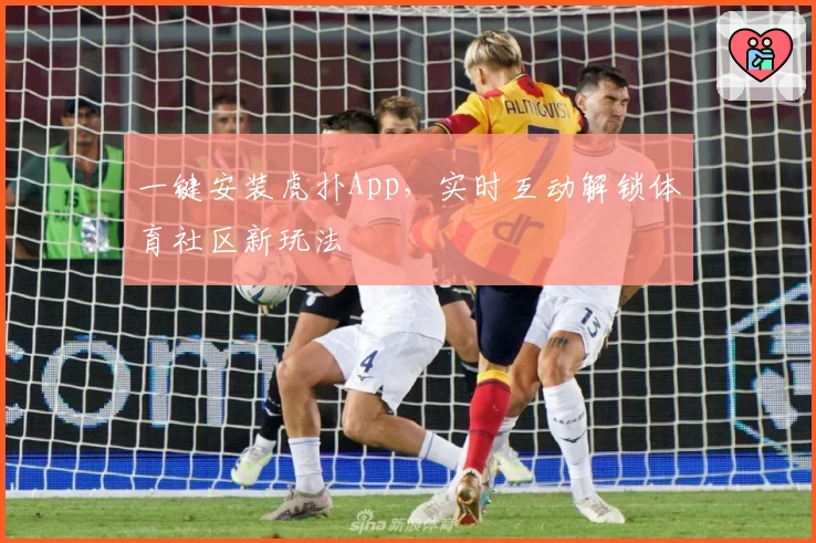 一键安装虎扑App，实时互动解锁体育社区新玩法