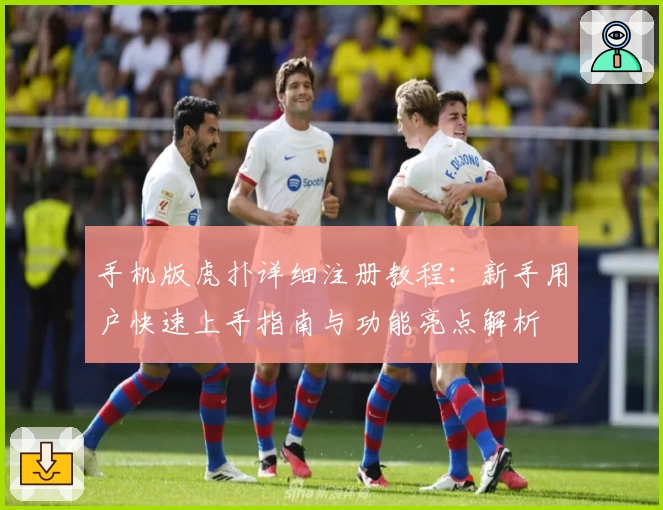 手机版虎扑详细注册教程：新手用户快速上手指南与功能亮点解析