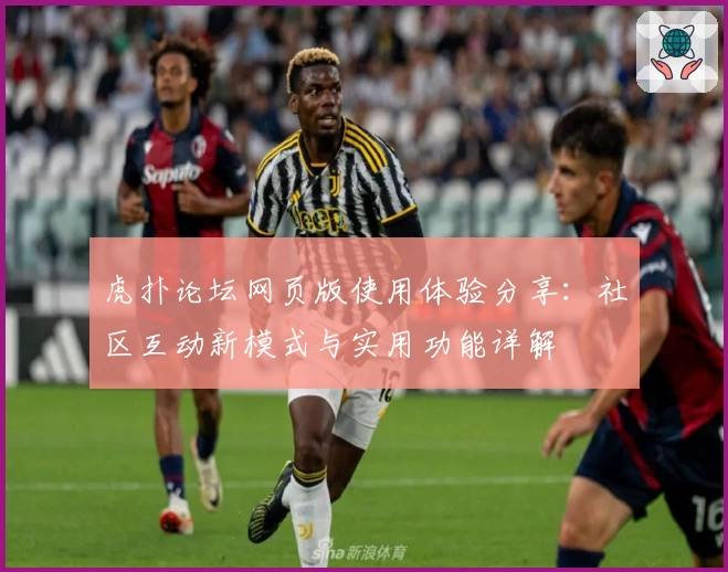 虎扑论坛网页版使用体验分享：社区互动新模式与实用功能详解