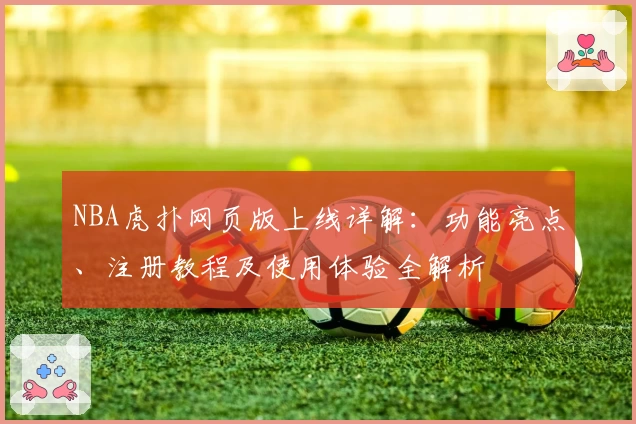 NBA虎扑网页版上线详解：功能亮点、注册教程及使用体验全解析