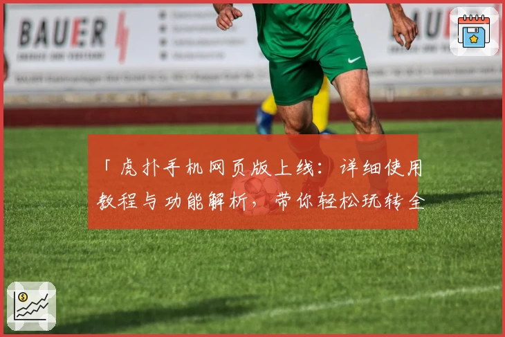 「虎扑手机网页版上线：详细使用教程与功能解析，带你轻松玩转全新体验」