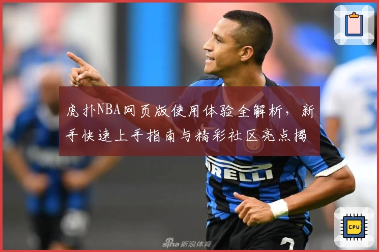 虎扑NBA网页版使用体验全解析，新手快速上手指南与精彩社区亮点揭秘