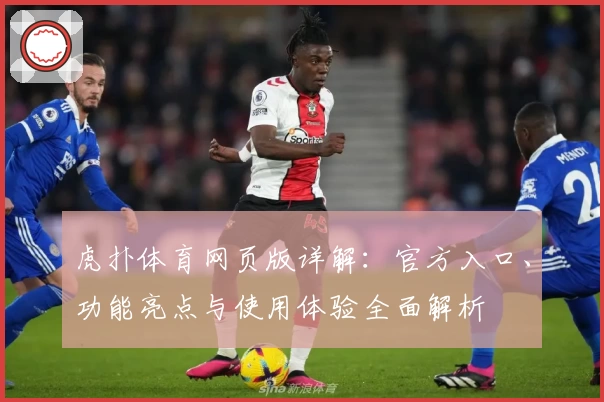 虎扑体育网页版详解：官方入口、功能亮点与使用体验全面解析